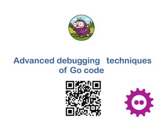  Advanced debugging techniques
of Go code
 