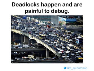 @a_soldatenko
Deadlocks happen and are
painful to debug.
 
