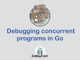  Debugging concurrent
programs in Go
 