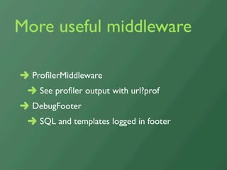 More useful middleware

  ProﬁlerMiddleware
   See proﬁler output with url?prof
  DebugFooter
   SQL and templates logged in footer