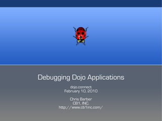 Debugging Dojo Applications
           dojo.connect
        February 10, 2010
            Chris Barber
             CB1, INC.
      http://www.cb1inc.com/
 