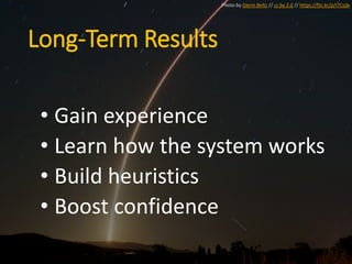 Long-Term Results
• Gain experience
• Learn how the system works
• Build heuristics
• Boost confidence
Photo by Glenn Beltz // cc by 2.0 // https://flic.kr/p/i7Csdx
 
