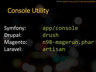 Photo by Joseph B // cc by-nc-nd 2.0 // https://flic.kr/p/7GAMBe
Console Utility
Symfony: app/console
Drupal: drush
Magento: n98-magerun.phar
Laravel: artisan
 