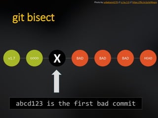 git bisect
v1.7 GOOD
X BAD BAD BAD HEAD
Photo by unbekannt270 // cc by 2.0 // https://flic.kr/p/oHReqm
abcd123 is the first bad commit
 