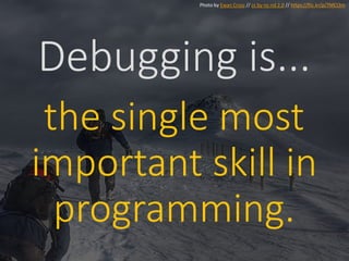Debugging is...
the single most
important skill in
programming.
Photo by Ewan Cross // cc by-nc-nd 2.0 // https://flic.kr/p/7MCt3m
 