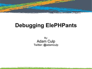 Debugging ElePHPants
By:
Adam Culp
Twitter: @adamculp
 