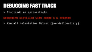 Debugging fasttrack
» Inspirado na apresentação
Debugging Distilled with Xcode 6 & friends
» Kendall Helmstetter Gelner (@kendalldevdiary)
 