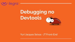 Debugging no
Devtools
Yuri Jacques Seixas - JT Front-End
 