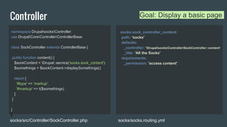 Controller Goal: Display a basic page
namespace DrupalsocksController;
use DrupalCoreControllerControllerBase;
class SockC...