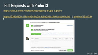 Pull Requests with Probo CI
SOLUTION
https://github.com/AllieRays/debugging-drupal-8/pull/1
https://9365d60b-17fa-4834-bb2...