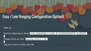 Easy / Low Hanging Configuration Options
PHP.ini
Set Error Reporting to Strict: error_reporting = E_ALL & ~E_DEPRECATED & ...