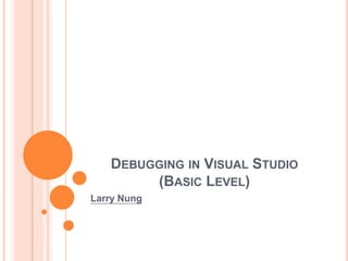 DEBUGGING IN VISUAL STUDIO
(BASIC LEVEL)
Larry Nung
 