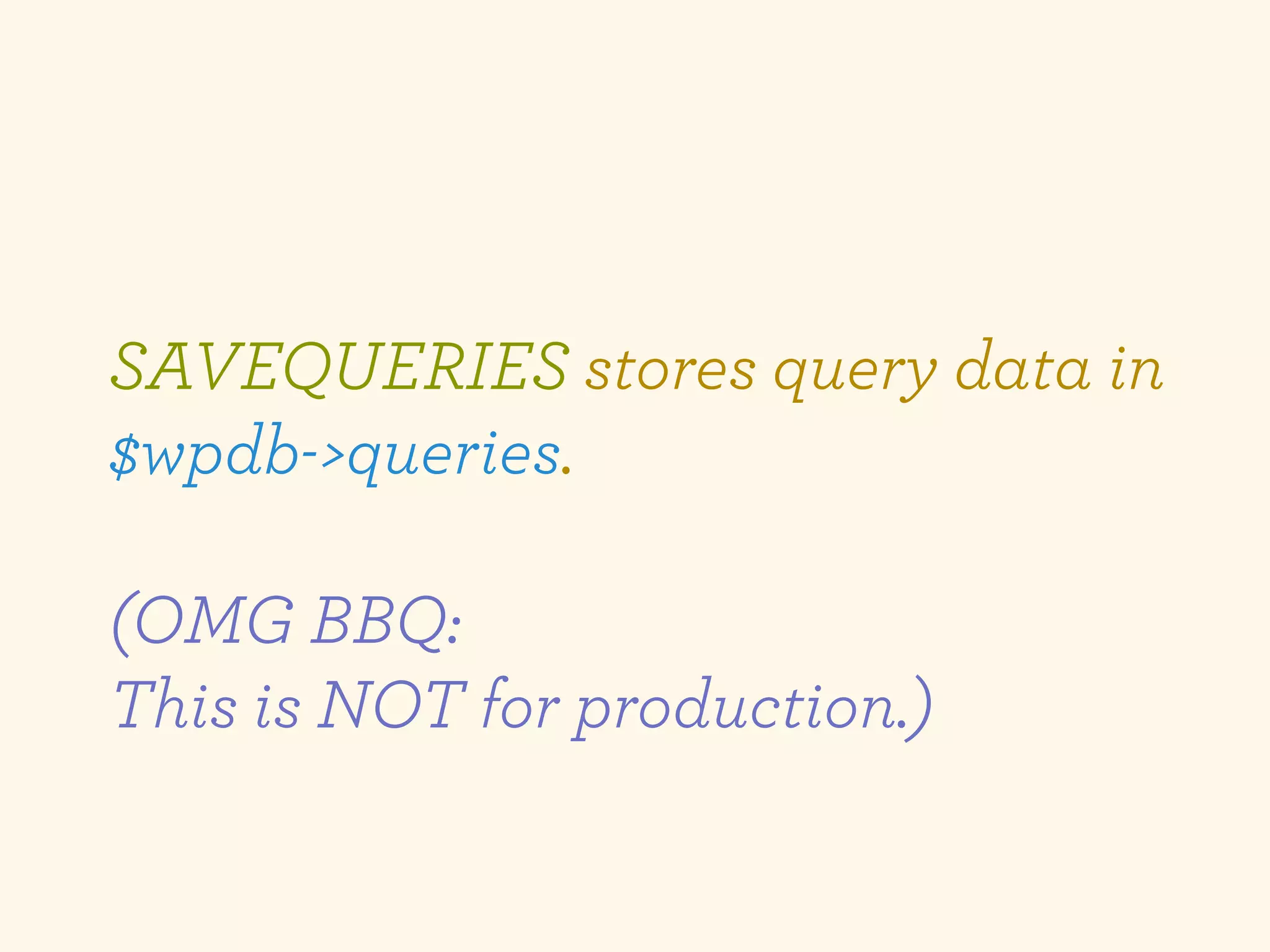 SAVEQUERIES stores query data in
$wpdb->queries.

(OMG BBQ:
This is NOT for production.)
 