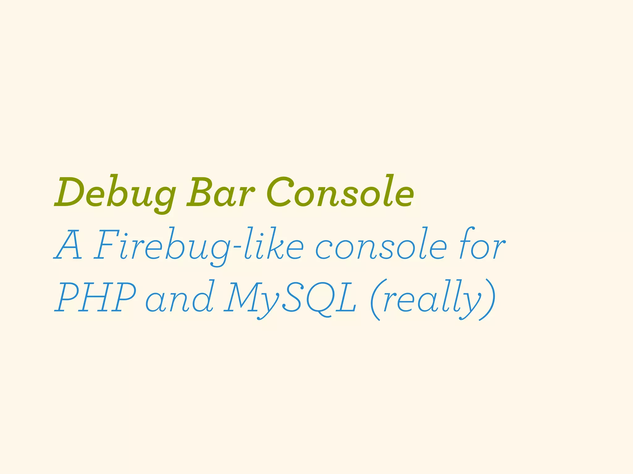 Debug Bar Console
A Firebug-like console for
PHP and MySQL (really)
 