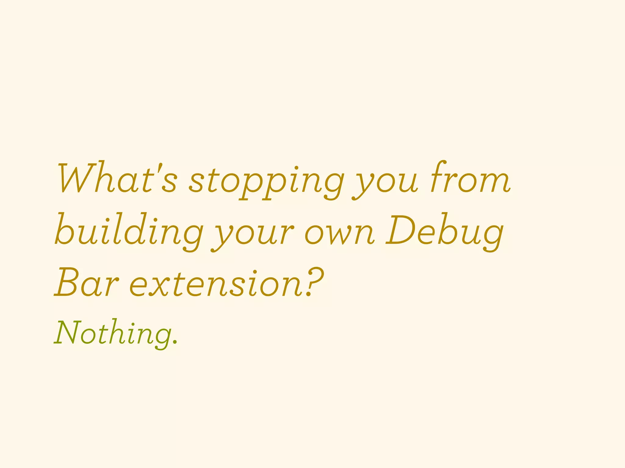 What's stopping you from
building your own Debug
Bar extension?
Nothing.
 