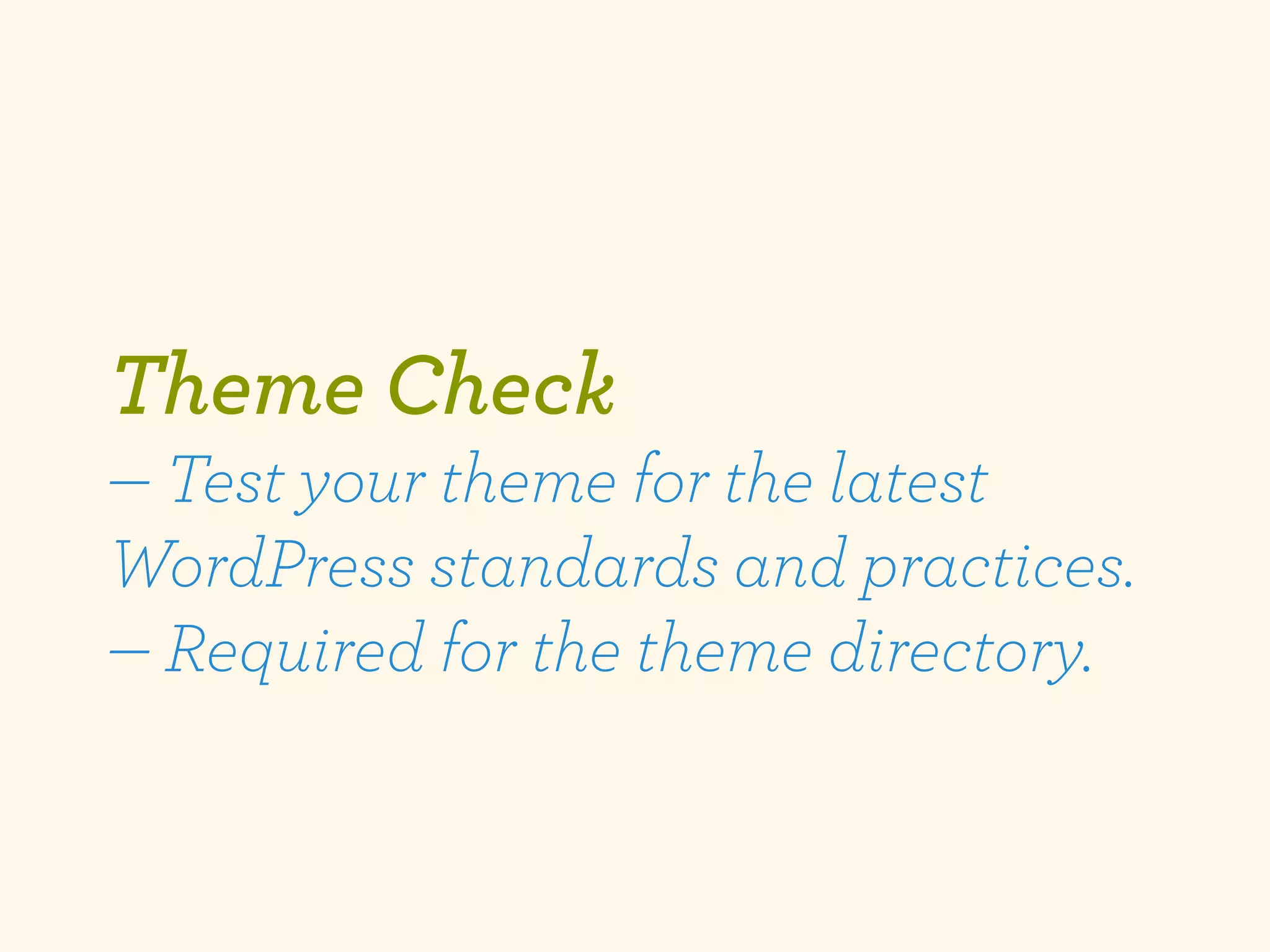 Theme Check
— Test your theme for the latest
WordPress standards and practices.
— Required for the theme directory.
 