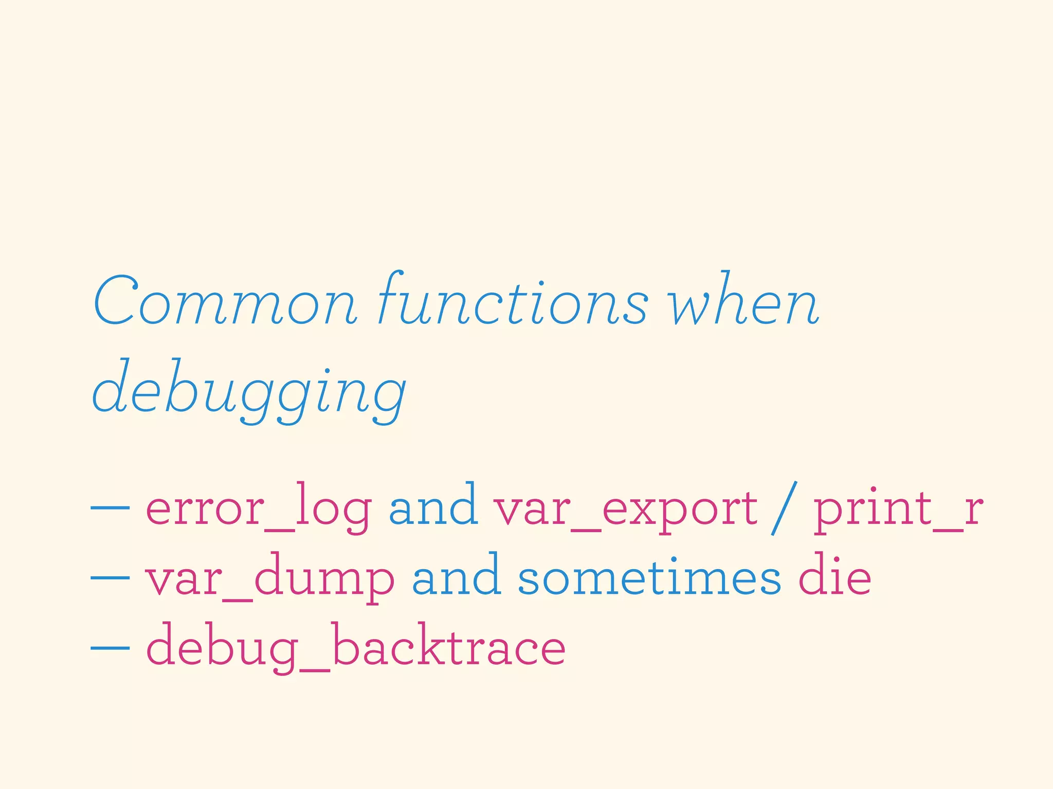 Common functions when
debugging
— error_log and var_export / print_r
— var_dump and sometimes die
— debug_backtrace
 