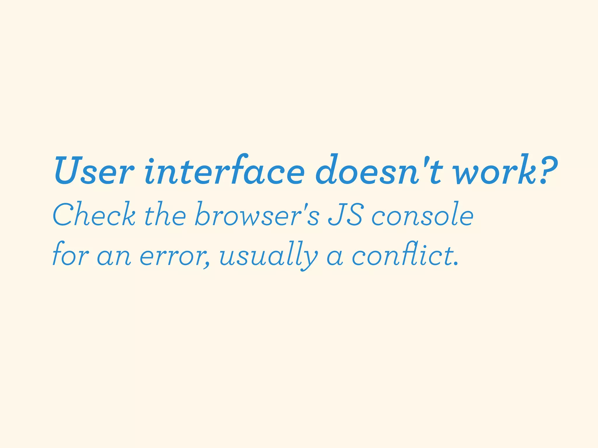 User interface doesn't work?
Check the browser's JS console
for an error, usually a conﬂict.
 