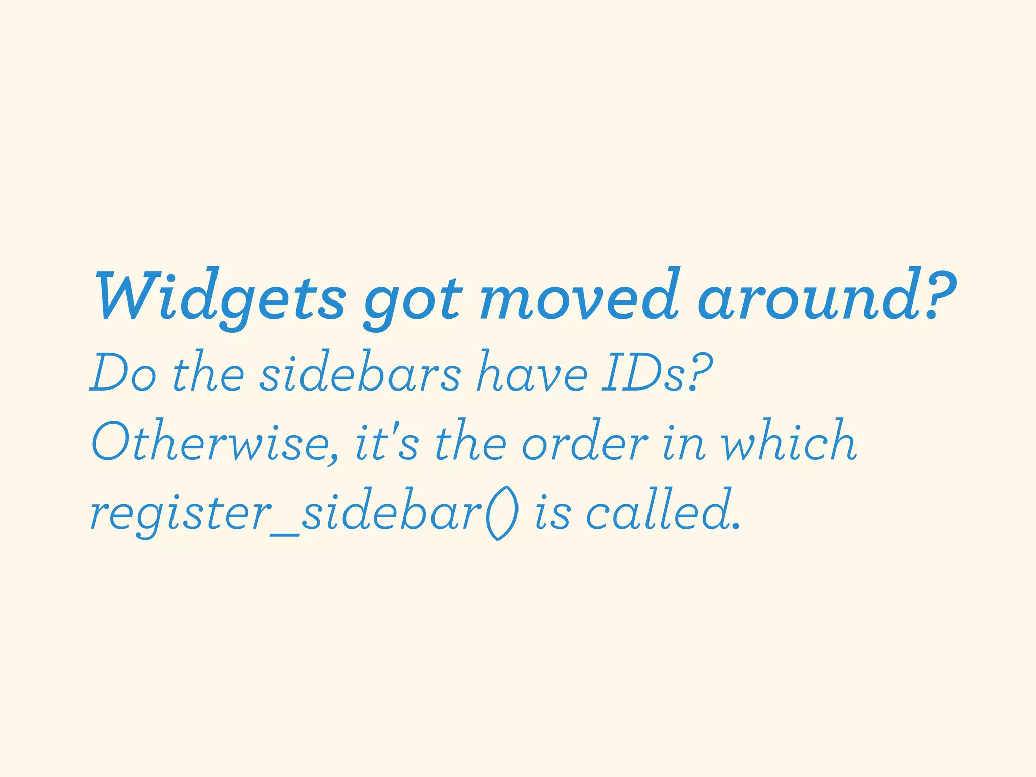 Widgets got moved around?
Do the sidebars have IDs?
Otherwise, it's the order in which
register_sidebar() is called.
 