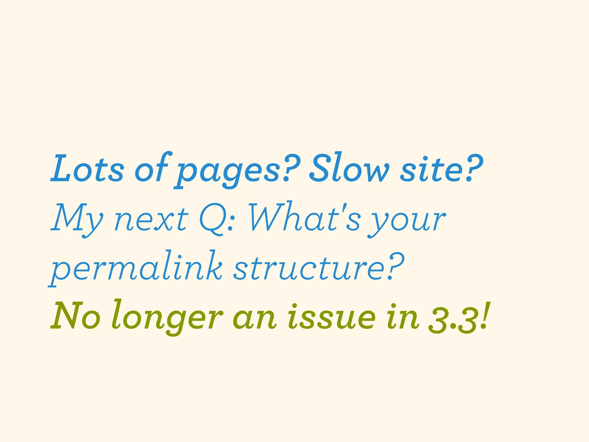 Lots of pages? Slow site?
My next Q: What's your
permalink structure?
No longer an issue in 3.3!
 