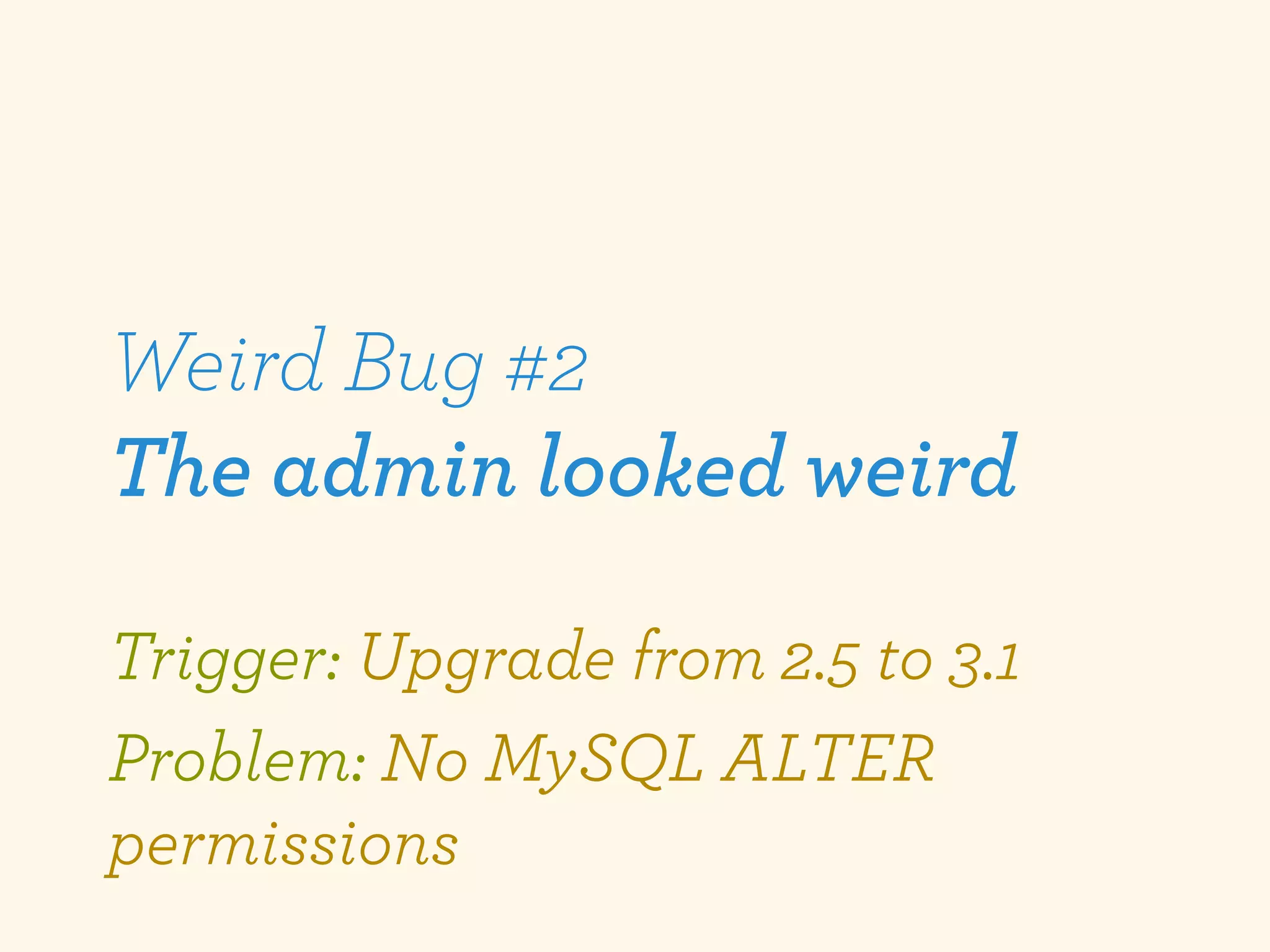 Weird Bug #2
The admin looked weird

Trigger: Upgrade from 2.5 to 3.1
Problem: No MySQL ALTER
permissions
 