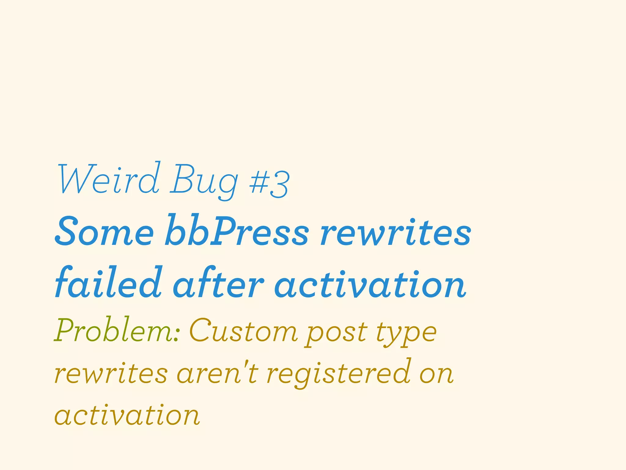 Weird Bug #3
Some bbPress rewrites
failed after activation
Problem: Custom post type
rewrites aren't registered on
activation
 