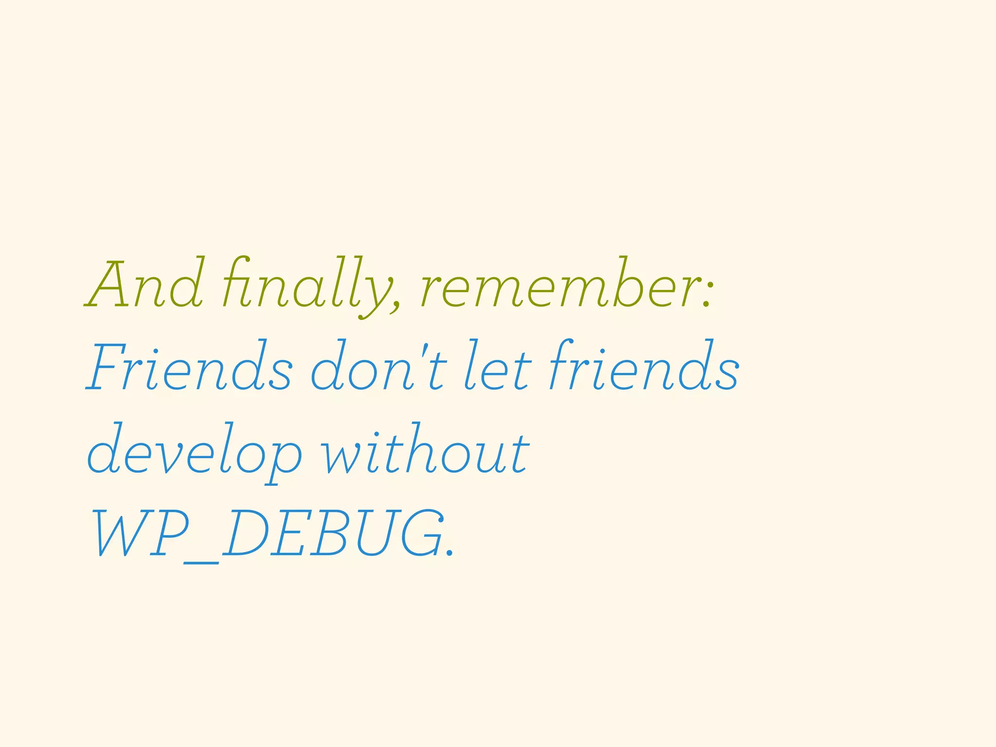 And ﬁnally, remember:
Friends don't let friends
develop without
WP_DEBUG.
 