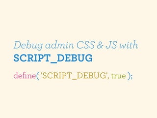 Debug admin CSS & JS with
SCRIPT_DEBUG
deﬁne( 'SCRIPT_DEBUG', true );
 