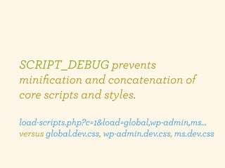 SCRIPT_DEBUG prevents
miniﬁcation and concatenation of
core scripts and styles.

load-scripts.php?c=1&load=global,wp-admin...