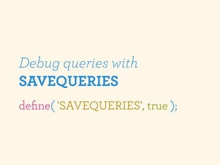 Debug queries with
SAVEQUERIES
deﬁne( 'SAVEQUERIES', true );
 