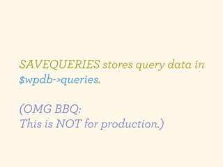 SAVEQUERIES stores query data in
$wpdb->queries.

(OMG BBQ:
This is NOT for production.)
 