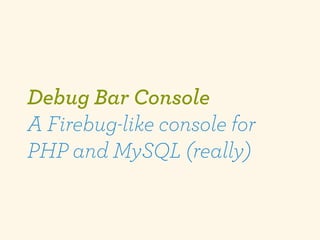Debug Bar Console
A Firebug-like console for
PHP and MySQL (really)
 