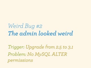 Weird Bug #2
The admin looked weird

Trigger: Upgrade from 2.5 to 3.1
Problem: No MySQL ALTER
permissions
 