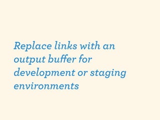 Replace links with an
output buﬀer for
development or staging
environments
 