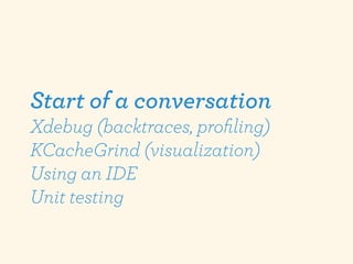 Start of a conversation
Xdebug (backtraces, proﬁling)
KCacheGrind (visualization)
Using an IDE
Unit testing
 