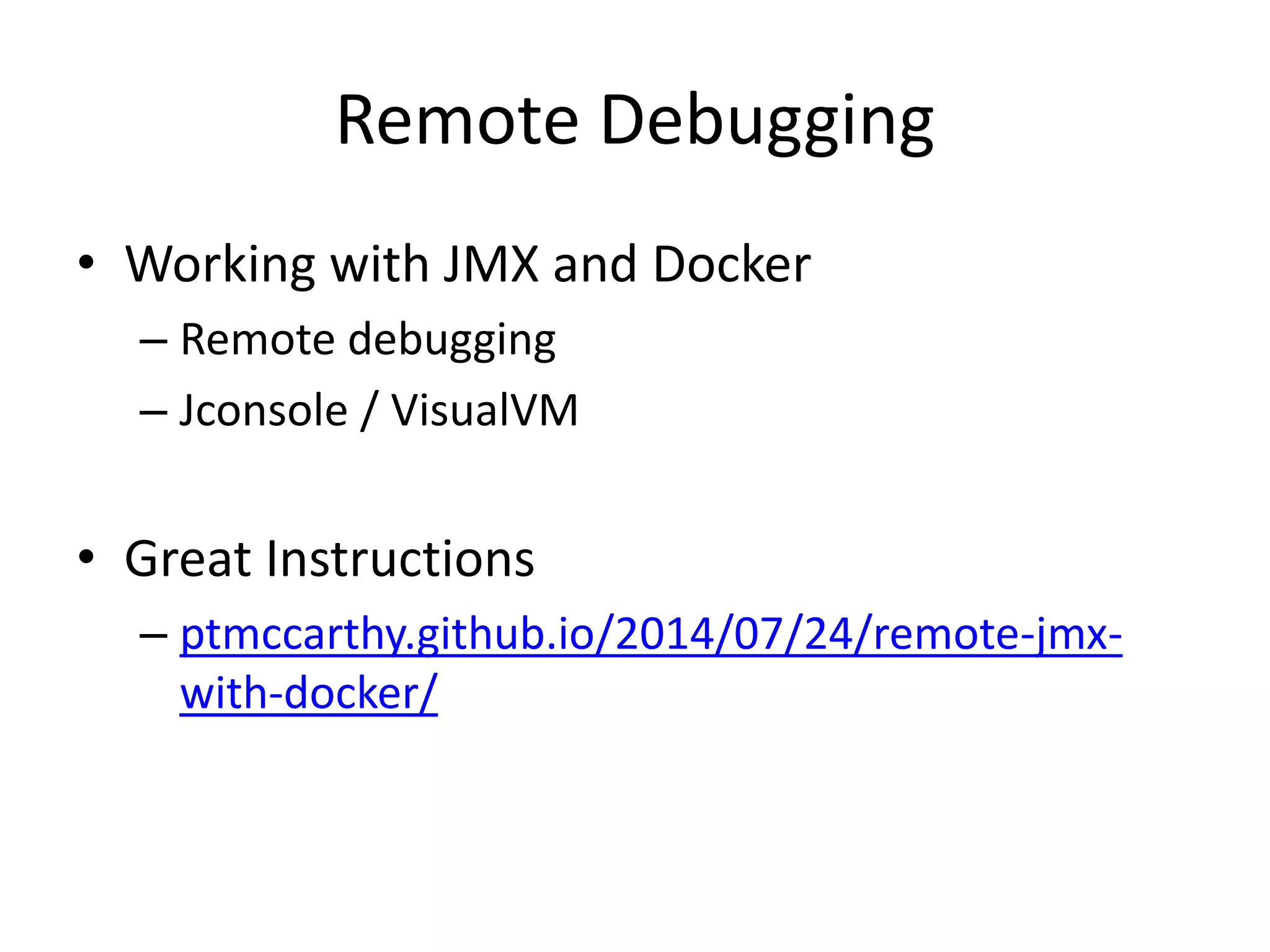 Remote Debugging
• Working with JMX and Docker
– Remote debugging
– Jconsole / VisualVM
• Great Instructions
– ptmccarthy.github.io/2014/07/24/remote-jmx-
with-docker/
 