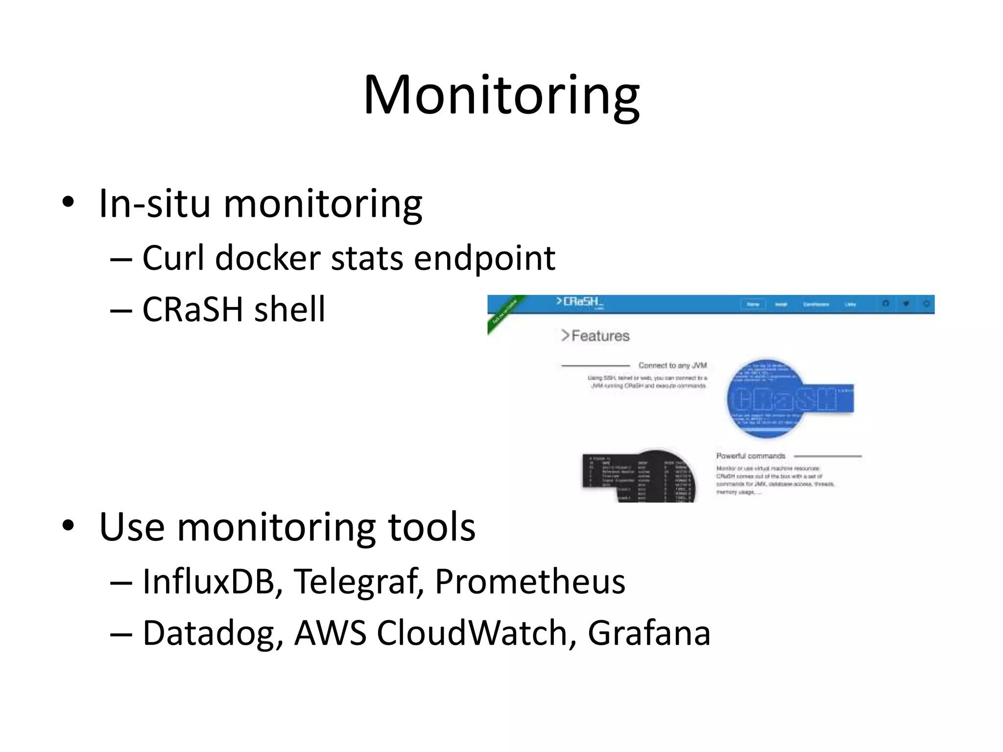 Monitoring
• In-situ monitoring
– Curl docker stats endpoint
– CRaSH shell
• Use monitoring tools
– InfluxDB, Telegraf, Prometheus
– Datadog, AWS CloudWatch, Grafana
 