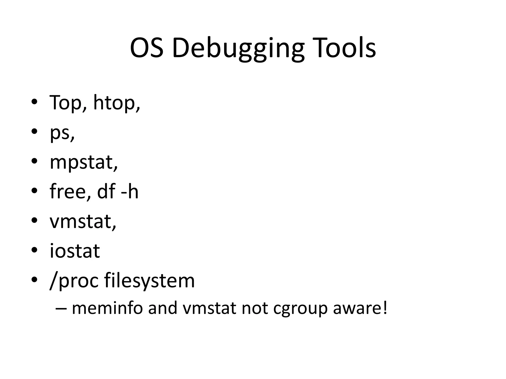 OS Debugging Tools
• Top, htop,
• ps,
• mpstat,
• free, df -h
• vmstat,
• iostat
• /proc filesystem
– meminfo and vmstat not cgroup aware!
 