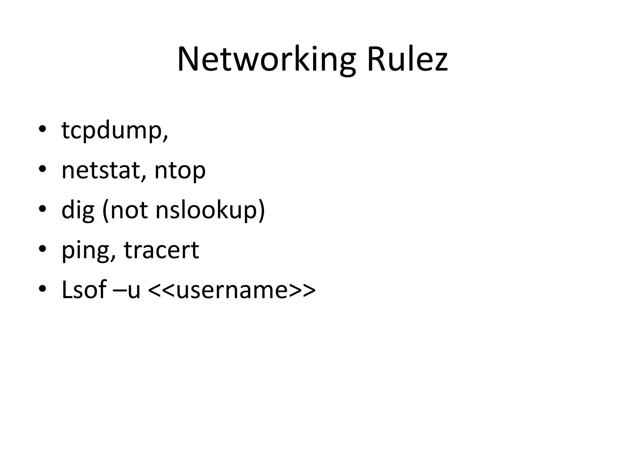 Networking Rulez
• tcpdump,
• netstat, ntop
• dig (not nslookup)
• ping, tracert
• Lsof –u <<username>>
 