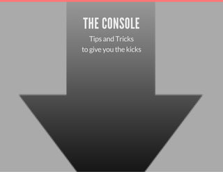 THE CONSOLE
Tips and Tricks
to give you the kicks
 