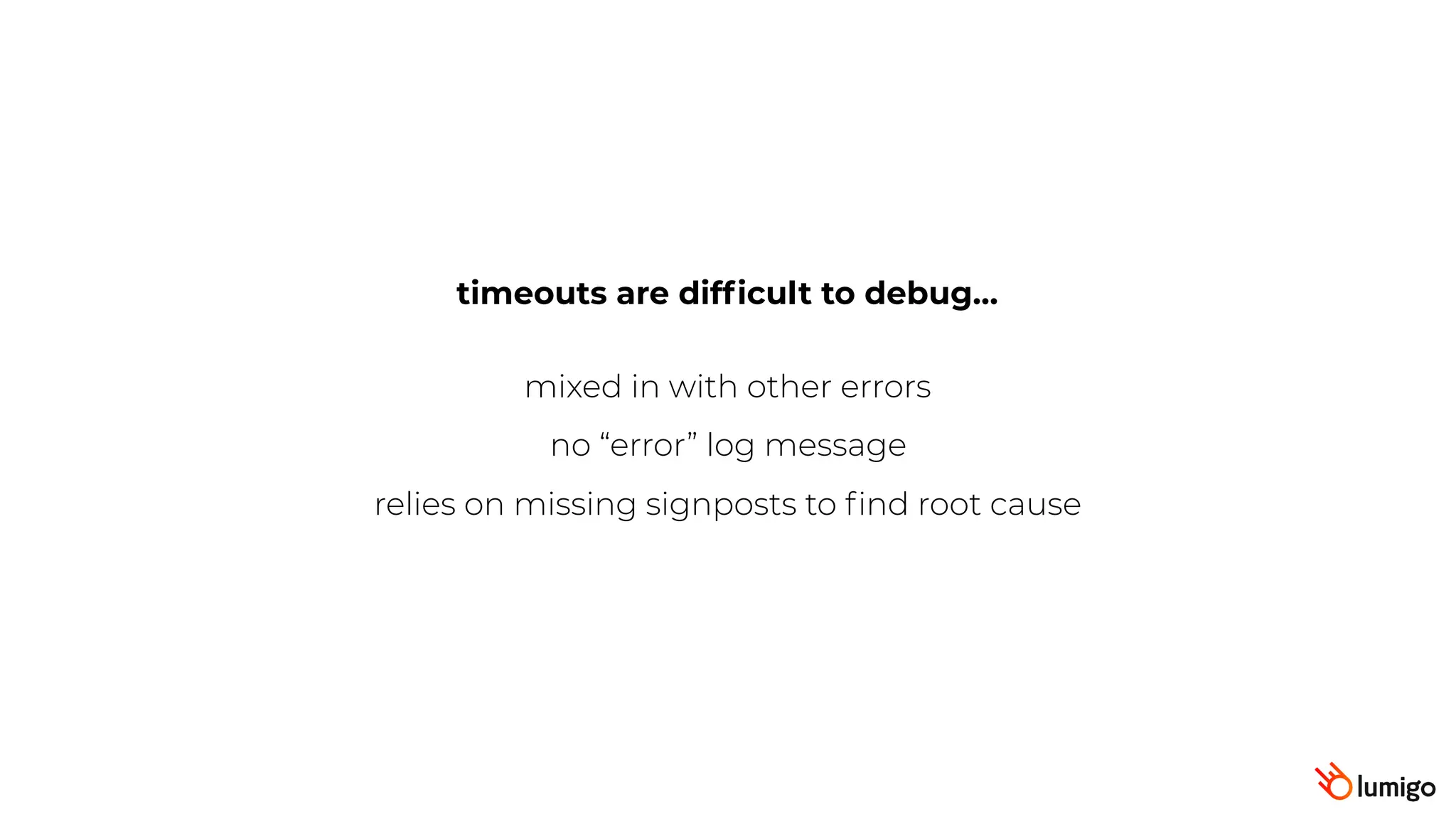 timeouts are difﬁcult to debug…
mixed in with other errors
no “error” log message
relies on missing signposts to ﬁnd root cause
 
