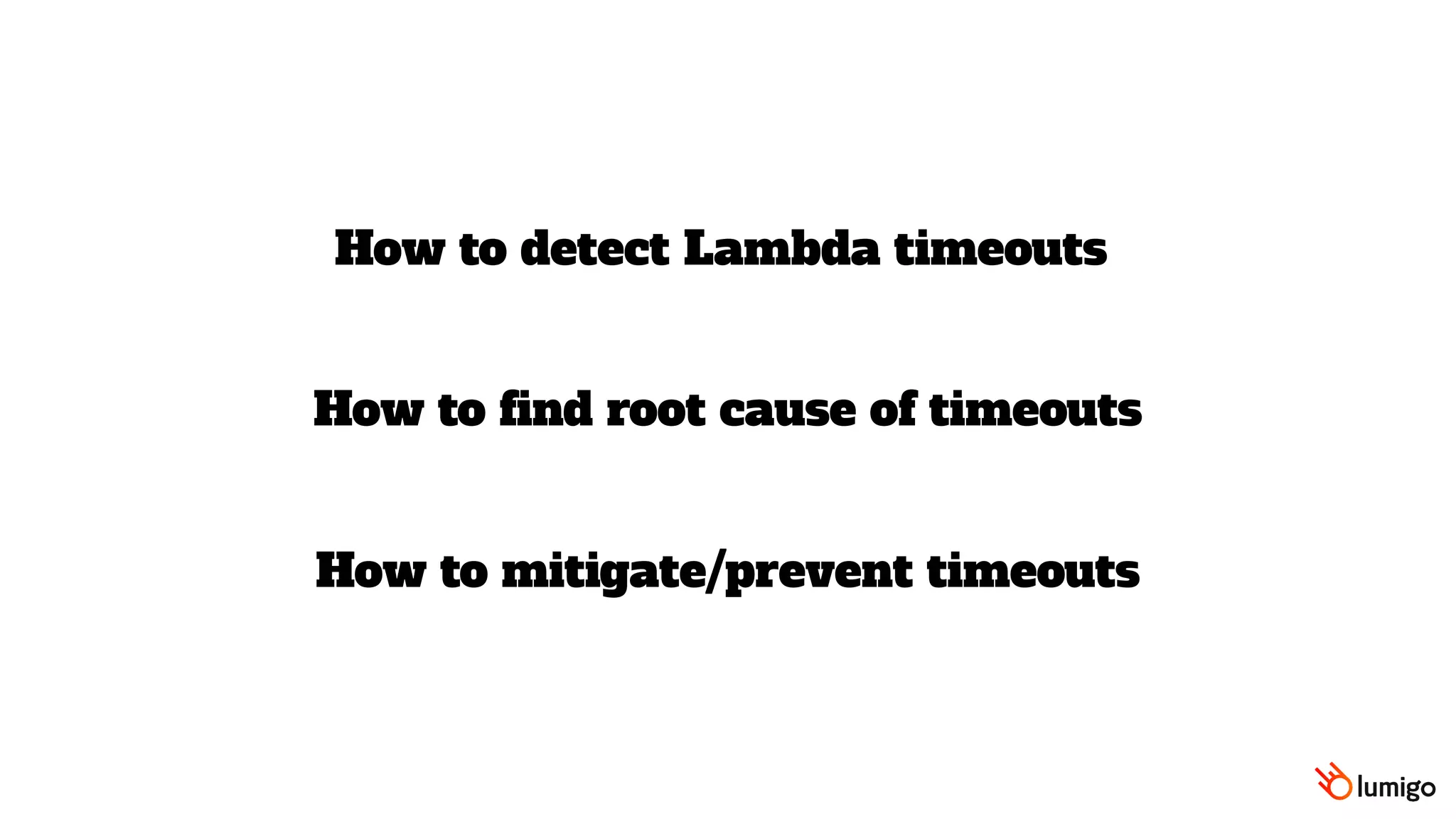 How to detect Lambda timeouts
How to mitigate/prevent timeouts
How to find root cause of timeouts
 