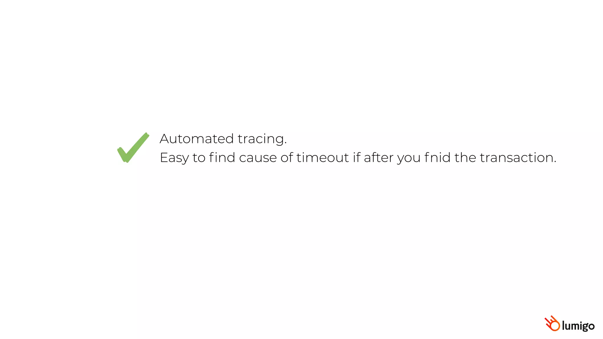 Automated tracing.
Easy to ﬁnd cause of timeout if after you fnid the transaction.
 