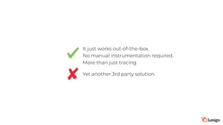 It just works out-of-the-box.
No manual instrumentation required.
More than just tracing.
Yet another 3rd party solution.
 