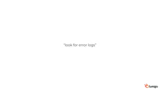 “look for error logs”
 