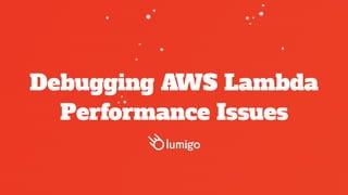 Debugging AWS Lambda
Performance Issues
 