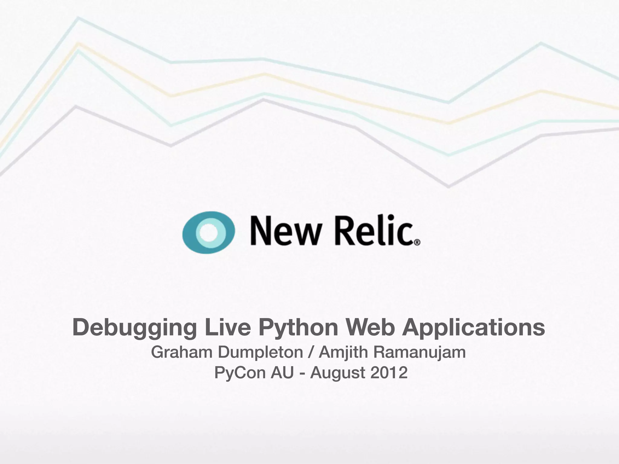 Debugging Live Python Web Applications
      Graham Dumpleton / Amjith Ramanujam
            PyCon AU - August 2012
 