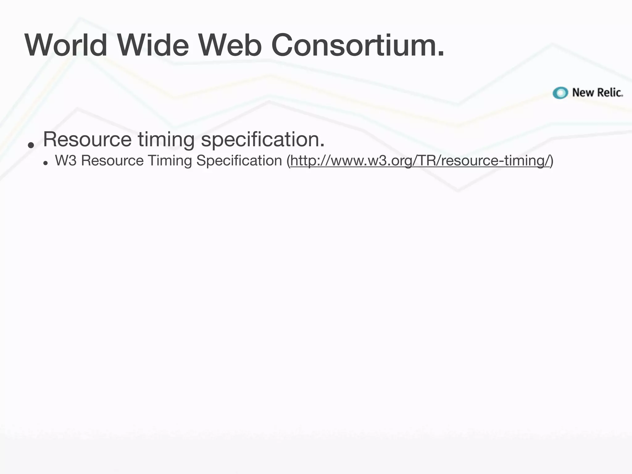 World Wide Web Consortium.


•   Resource timing speciﬁcation.
    •   W3 Resource Timing Speciﬁcation (http://www.w3.org/TR/resource-timing/)
 