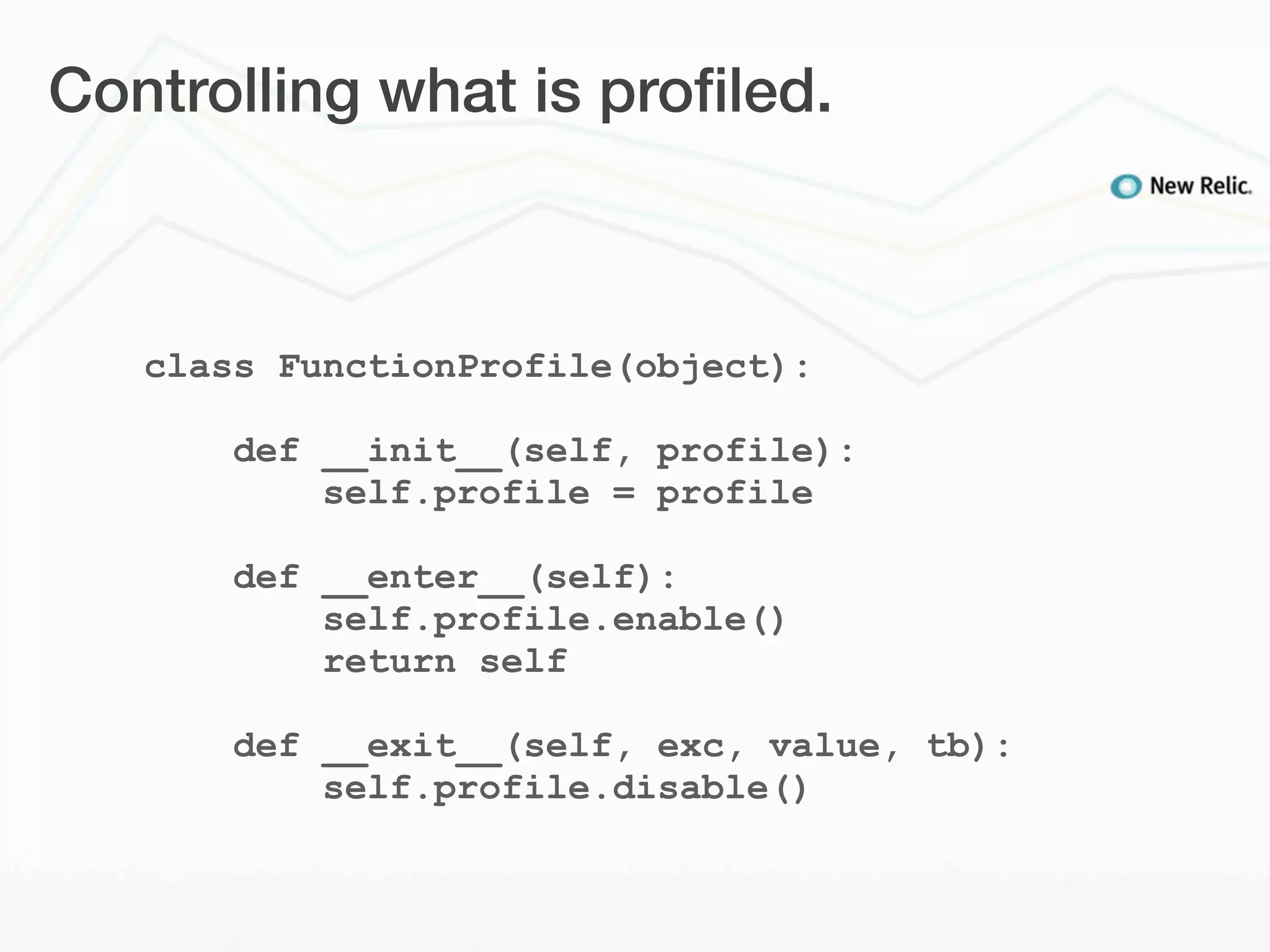 Controlling what is proﬁled.



   class FunctionProfile(object):

       def __init__(self, profile):
           self.profile = profile

       def __enter__(self):
           self.profile.enable()
           return self

       def __exit__(self, exc, value, tb):
           self.profile.disable()
 