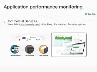 Application performance monitoring.


•   Commercial Services
    •   New Relic (http://newrelic.com) - Lite (Free), Standard and Pro subscriptions.
 